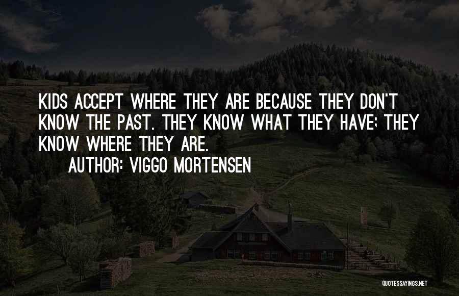 Viggo Mortensen Quotes: Kids Accept Where They Are Because They Don't Know The Past. They Know What They Have; They Know Where They