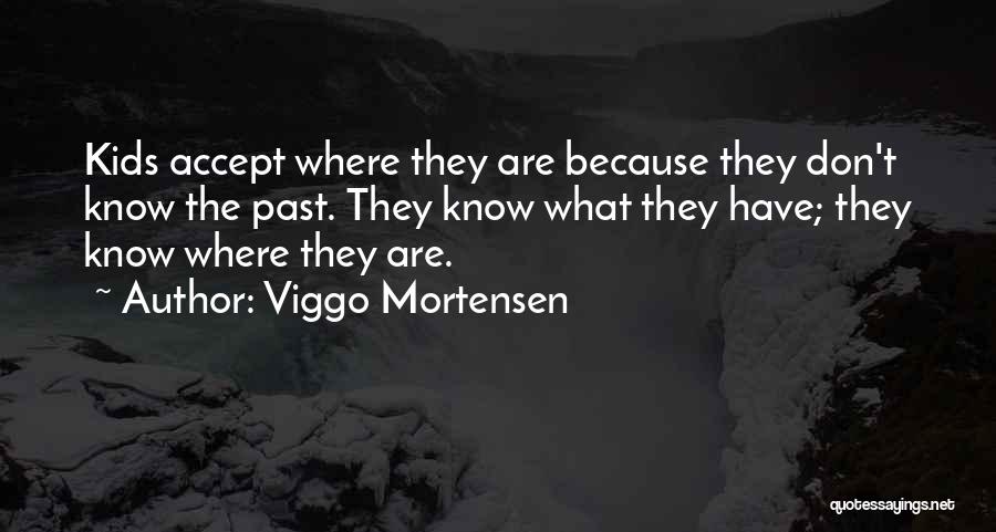 Viggo Mortensen Quotes: Kids Accept Where They Are Because They Don't Know The Past. They Know What They Have; They Know Where They