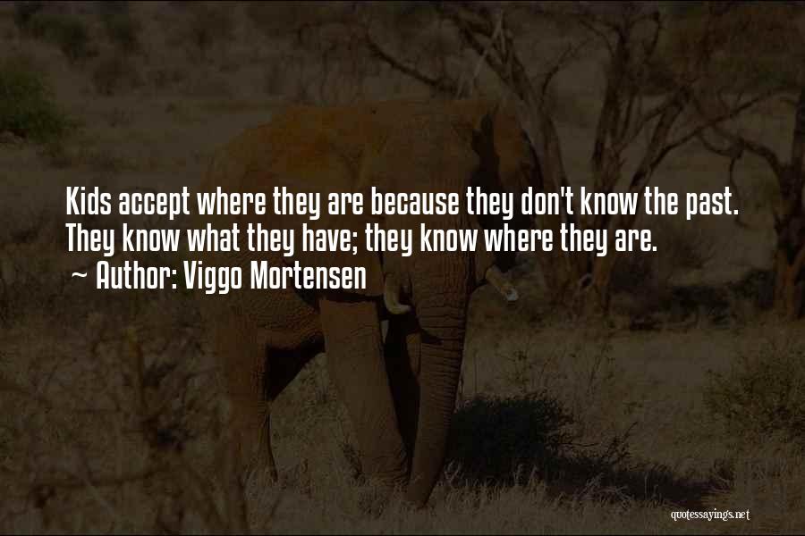 Viggo Mortensen Quotes: Kids Accept Where They Are Because They Don't Know The Past. They Know What They Have; They Know Where They