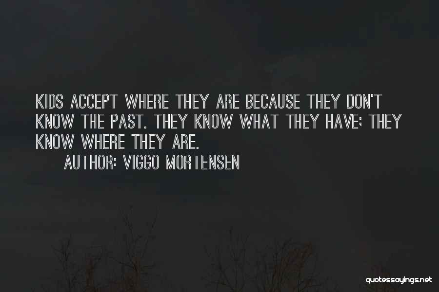 Viggo Mortensen Quotes: Kids Accept Where They Are Because They Don't Know The Past. They Know What They Have; They Know Where They