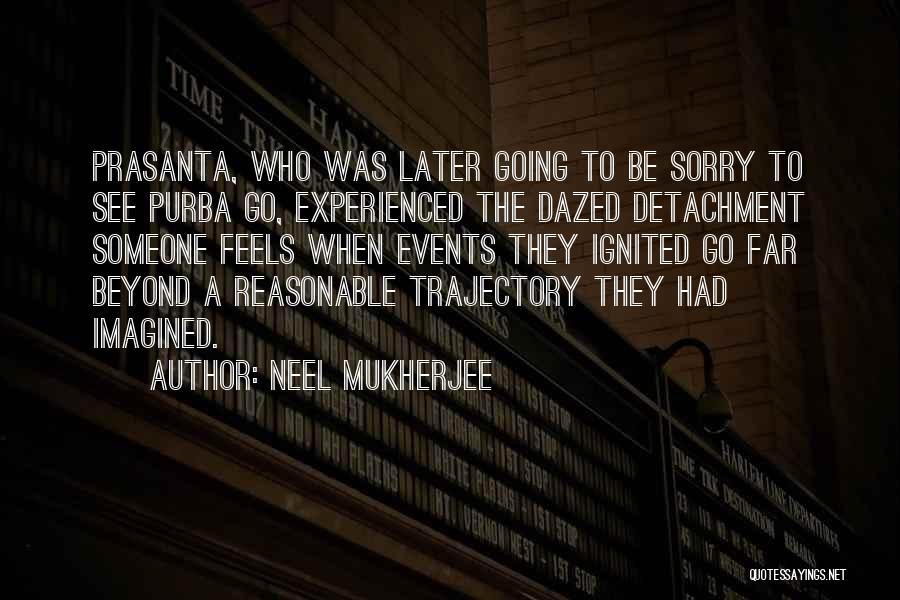 Neel Mukherjee Quotes: Prasanta, Who Was Later Going To Be Sorry To See Purba Go, Experienced The Dazed Detachment Someone Feels When Events
