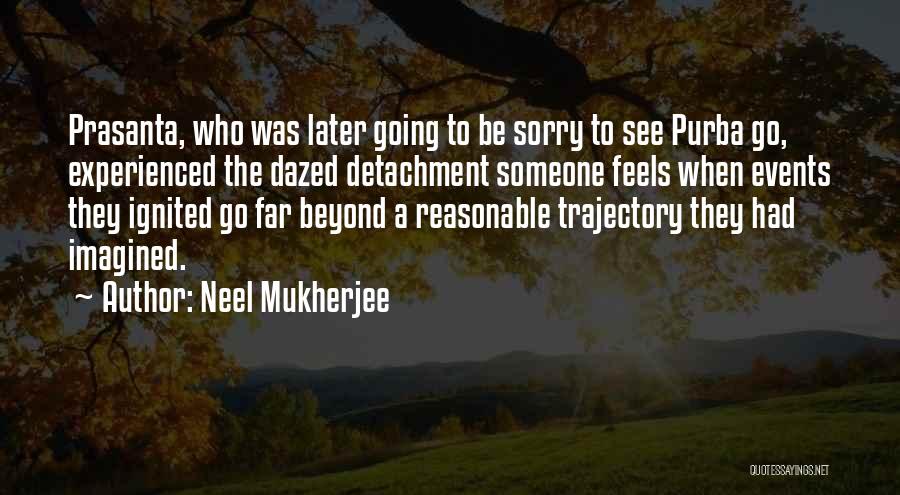 Neel Mukherjee Quotes: Prasanta, Who Was Later Going To Be Sorry To See Purba Go, Experienced The Dazed Detachment Someone Feels When Events