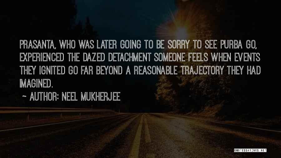 Neel Mukherjee Quotes: Prasanta, Who Was Later Going To Be Sorry To See Purba Go, Experienced The Dazed Detachment Someone Feels When Events