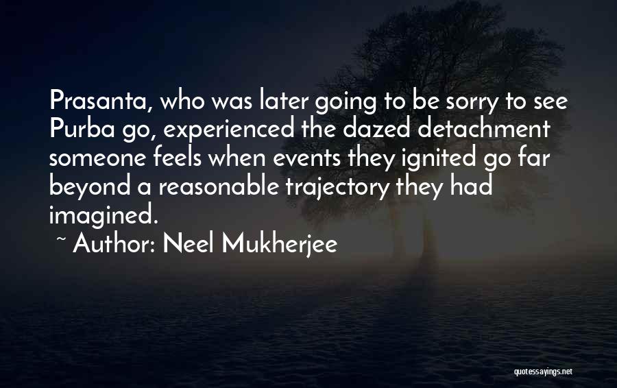 Neel Mukherjee Quotes: Prasanta, Who Was Later Going To Be Sorry To See Purba Go, Experienced The Dazed Detachment Someone Feels When Events