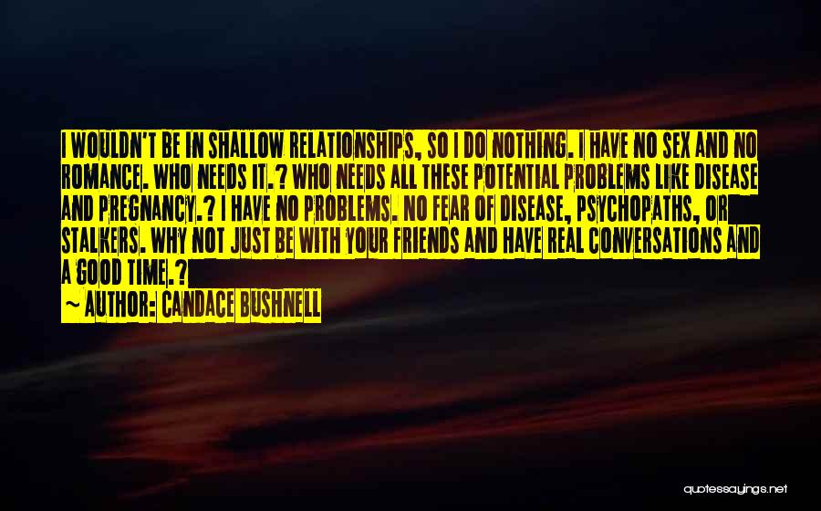 Candace Bushnell Quotes: I Wouldn't Be In Shallow Relationships, So I Do Nothing. I Have No Sex And No Romance. Who Needs It.?