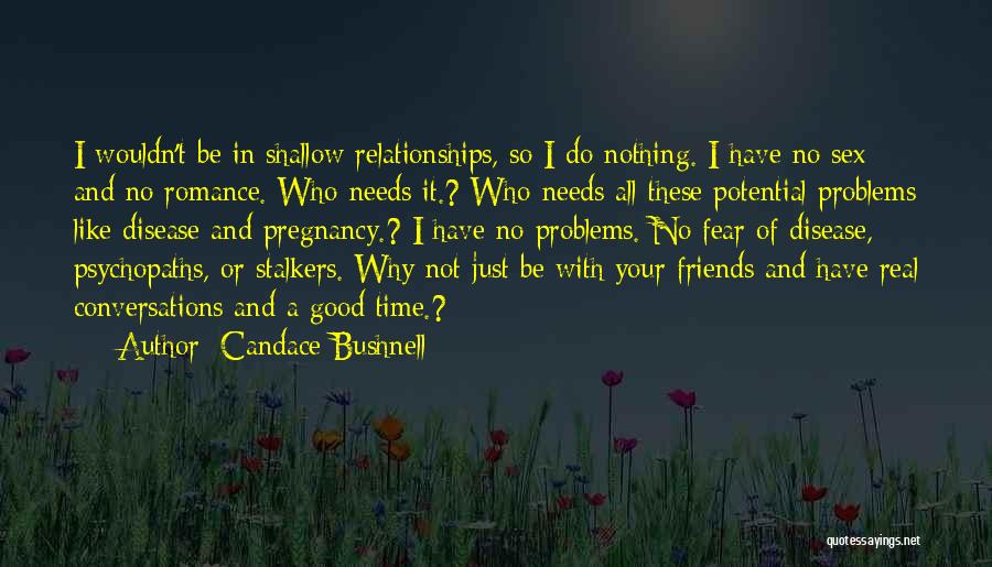 Candace Bushnell Quotes: I Wouldn't Be In Shallow Relationships, So I Do Nothing. I Have No Sex And No Romance. Who Needs It.?