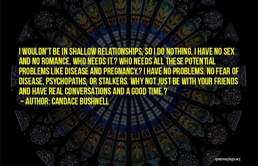 Candace Bushnell Quotes: I Wouldn't Be In Shallow Relationships, So I Do Nothing. I Have No Sex And No Romance. Who Needs It.?