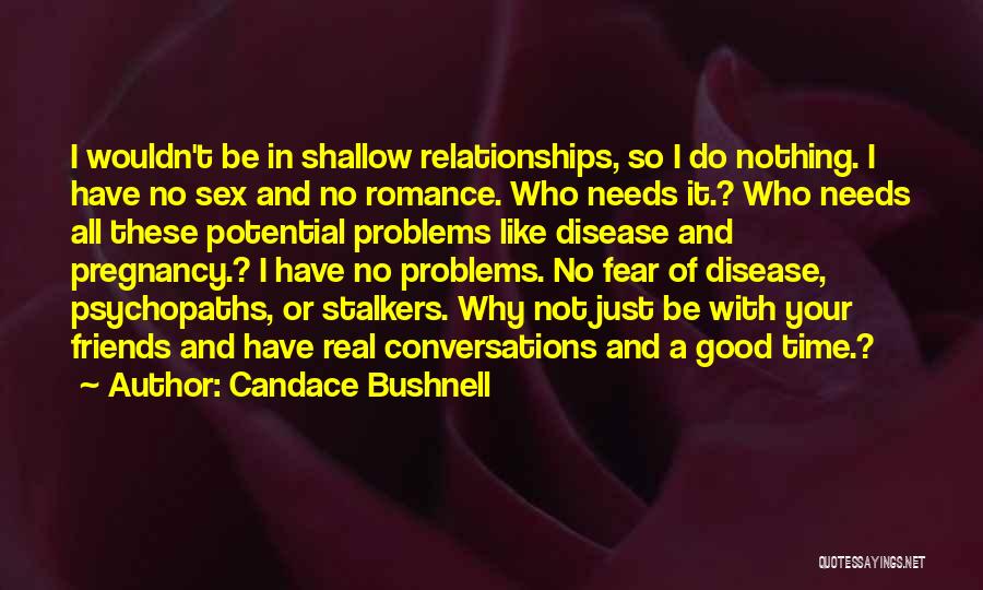 Candace Bushnell Quotes: I Wouldn't Be In Shallow Relationships, So I Do Nothing. I Have No Sex And No Romance. Who Needs It.?