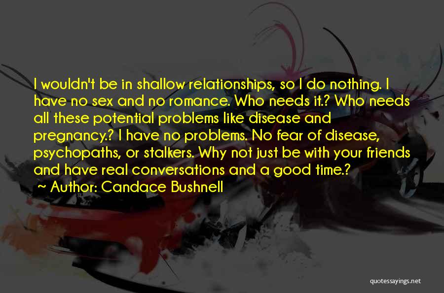 Candace Bushnell Quotes: I Wouldn't Be In Shallow Relationships, So I Do Nothing. I Have No Sex And No Romance. Who Needs It.?