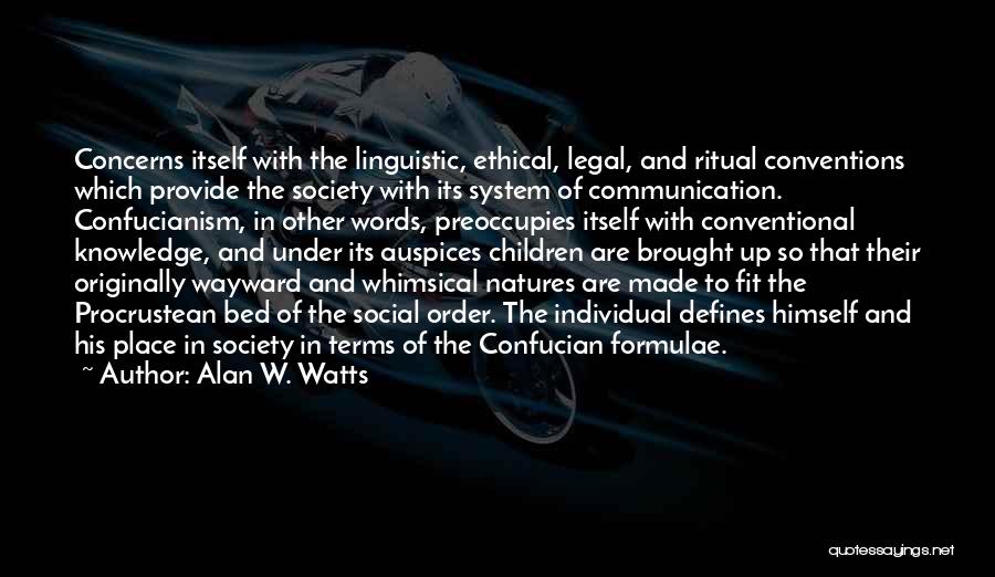 Alan W. Watts Quotes: Concerns Itself With The Linguistic, Ethical, Legal, And Ritual Conventions Which Provide The Society With Its System Of Communication. Confucianism,