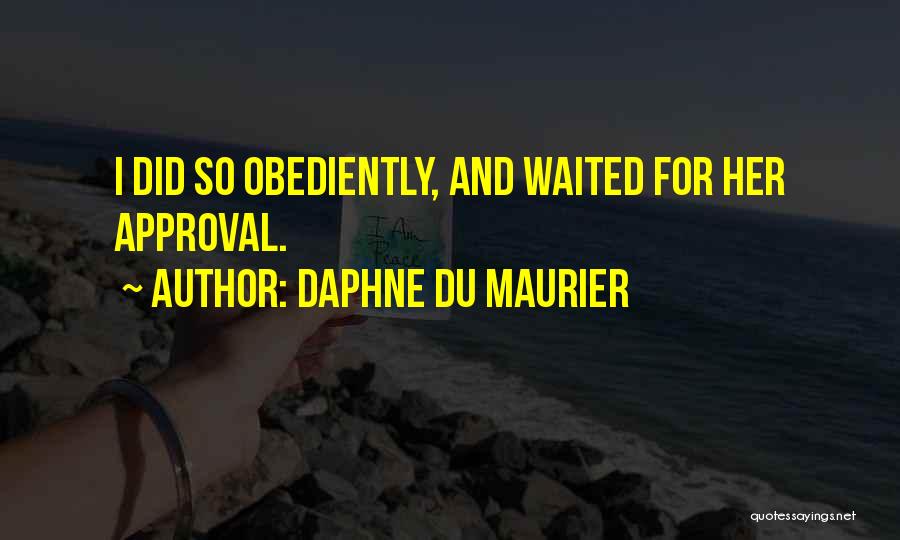 Daphne Du Maurier Quotes: I Did So Obediently, And Waited For Her Approval.