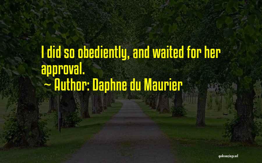 Daphne Du Maurier Quotes: I Did So Obediently, And Waited For Her Approval.