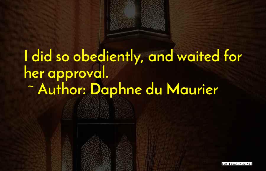 Daphne Du Maurier Quotes: I Did So Obediently, And Waited For Her Approval.