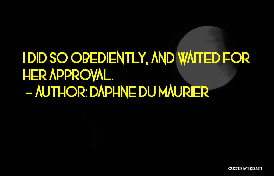 Daphne Du Maurier Quotes: I Did So Obediently, And Waited For Her Approval.