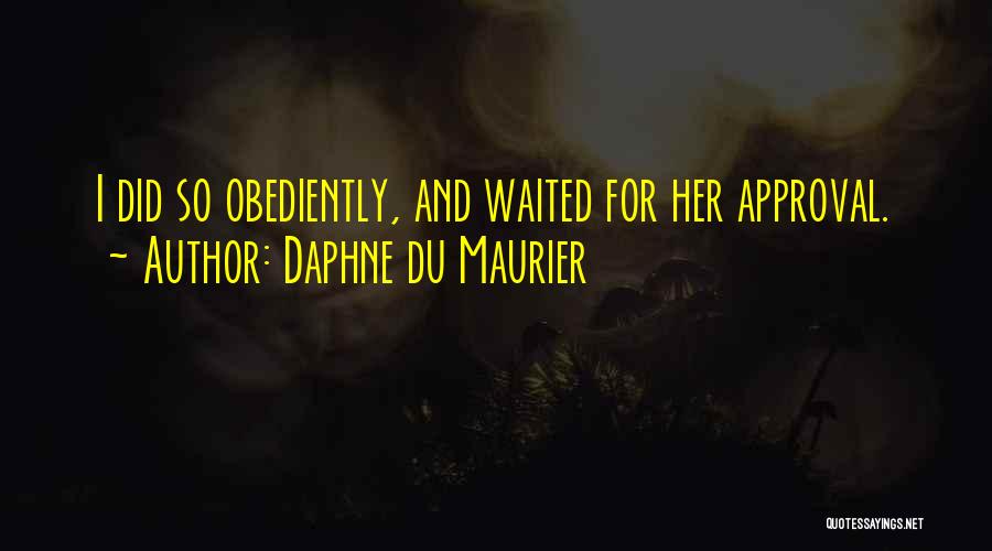 Daphne Du Maurier Quotes: I Did So Obediently, And Waited For Her Approval.