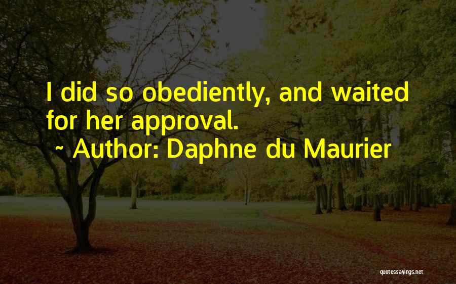 Daphne Du Maurier Quotes: I Did So Obediently, And Waited For Her Approval.