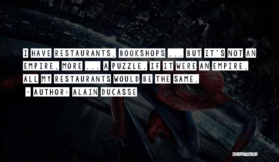 Alain Ducasse Quotes: I Have Restaurants, Bookshops ... But It's Not An Empire, More ... A Puzzle. If It Were An Empire, All