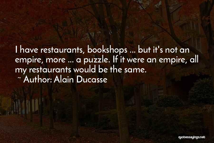 Alain Ducasse Quotes: I Have Restaurants, Bookshops ... But It's Not An Empire, More ... A Puzzle. If It Were An Empire, All