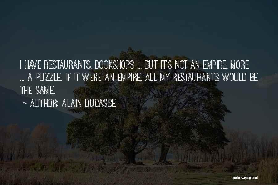 Alain Ducasse Quotes: I Have Restaurants, Bookshops ... But It's Not An Empire, More ... A Puzzle. If It Were An Empire, All