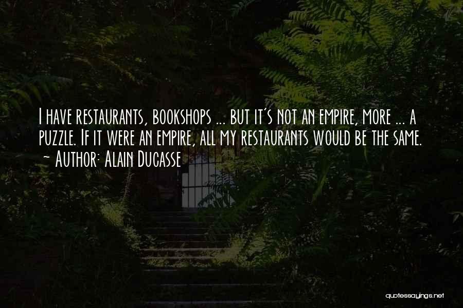 Alain Ducasse Quotes: I Have Restaurants, Bookshops ... But It's Not An Empire, More ... A Puzzle. If It Were An Empire, All