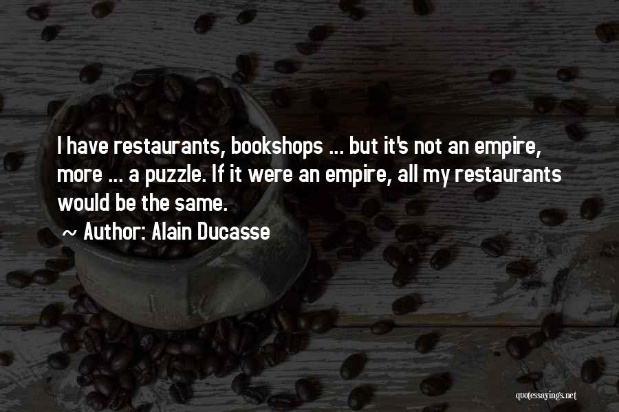 Alain Ducasse Quotes: I Have Restaurants, Bookshops ... But It's Not An Empire, More ... A Puzzle. If It Were An Empire, All