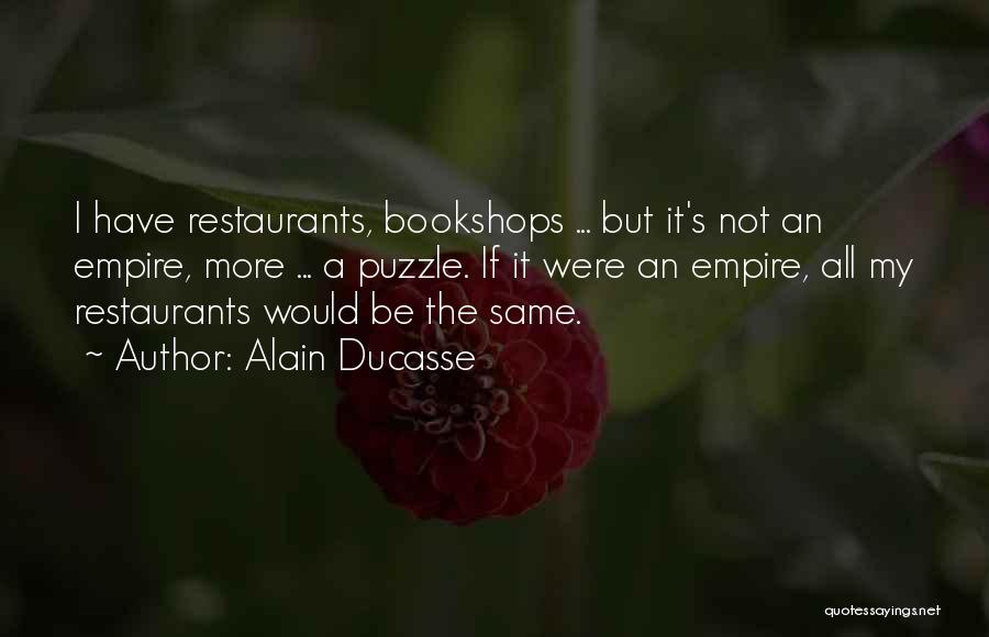 Alain Ducasse Quotes: I Have Restaurants, Bookshops ... But It's Not An Empire, More ... A Puzzle. If It Were An Empire, All