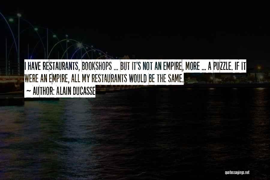 Alain Ducasse Quotes: I Have Restaurants, Bookshops ... But It's Not An Empire, More ... A Puzzle. If It Were An Empire, All