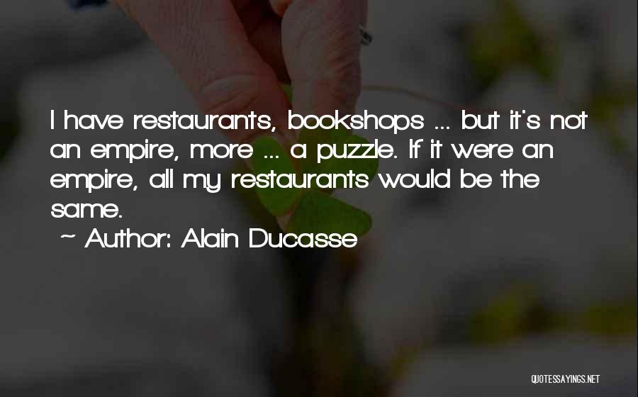 Alain Ducasse Quotes: I Have Restaurants, Bookshops ... But It's Not An Empire, More ... A Puzzle. If It Were An Empire, All