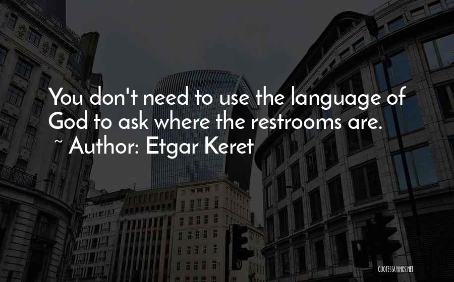 Etgar Keret Quotes: You Don't Need To Use The Language Of God To Ask Where The Restrooms Are.