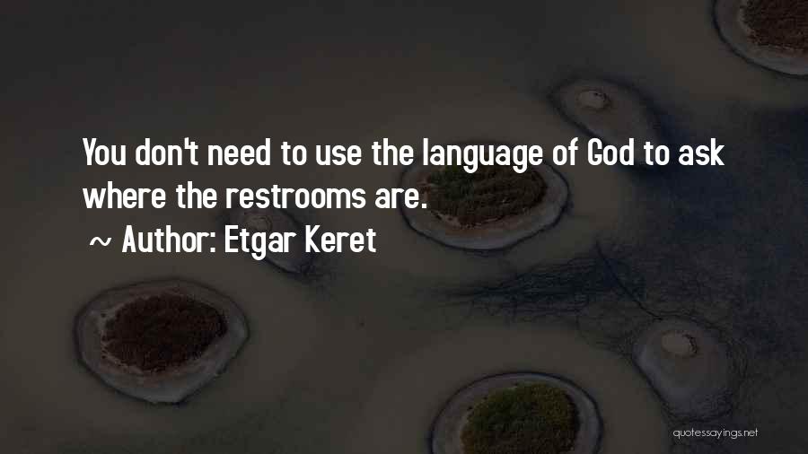 Etgar Keret Quotes: You Don't Need To Use The Language Of God To Ask Where The Restrooms Are.