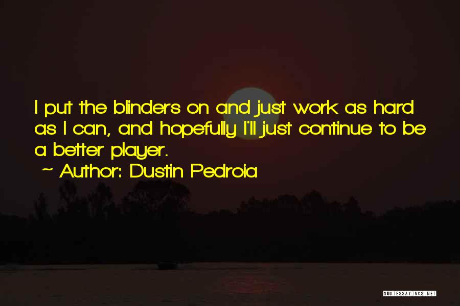 Dustin Pedroia Quotes: I Put The Blinders On And Just Work As Hard As I Can, And Hopefully I'll Just Continue To Be