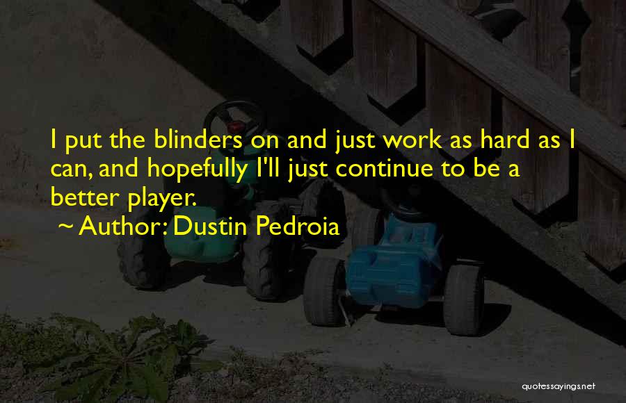 Dustin Pedroia Quotes: I Put The Blinders On And Just Work As Hard As I Can, And Hopefully I'll Just Continue To Be