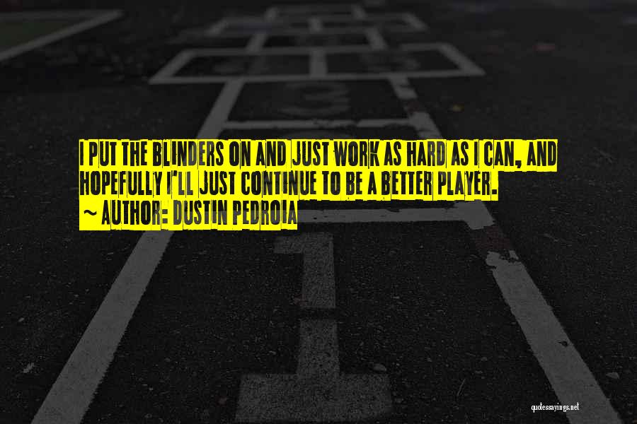 Dustin Pedroia Quotes: I Put The Blinders On And Just Work As Hard As I Can, And Hopefully I'll Just Continue To Be