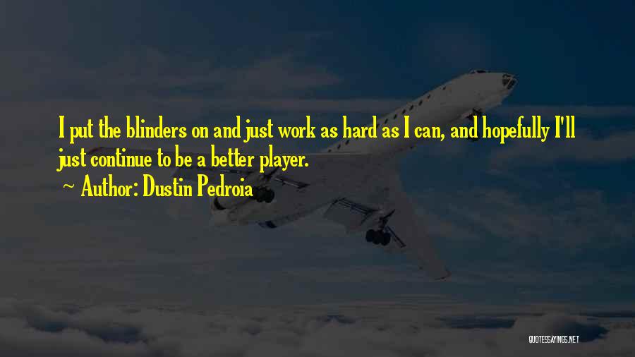 Dustin Pedroia Quotes: I Put The Blinders On And Just Work As Hard As I Can, And Hopefully I'll Just Continue To Be