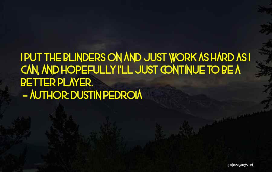 Dustin Pedroia Quotes: I Put The Blinders On And Just Work As Hard As I Can, And Hopefully I'll Just Continue To Be