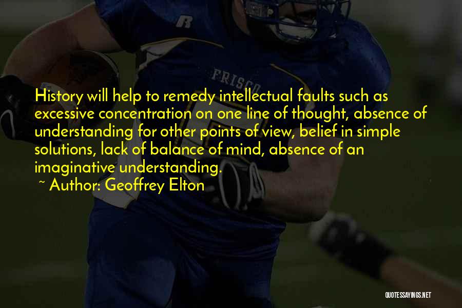 Geoffrey Elton Quotes: History Will Help To Remedy Intellectual Faults Such As Excessive Concentration On One Line Of Thought, Absence Of Understanding For