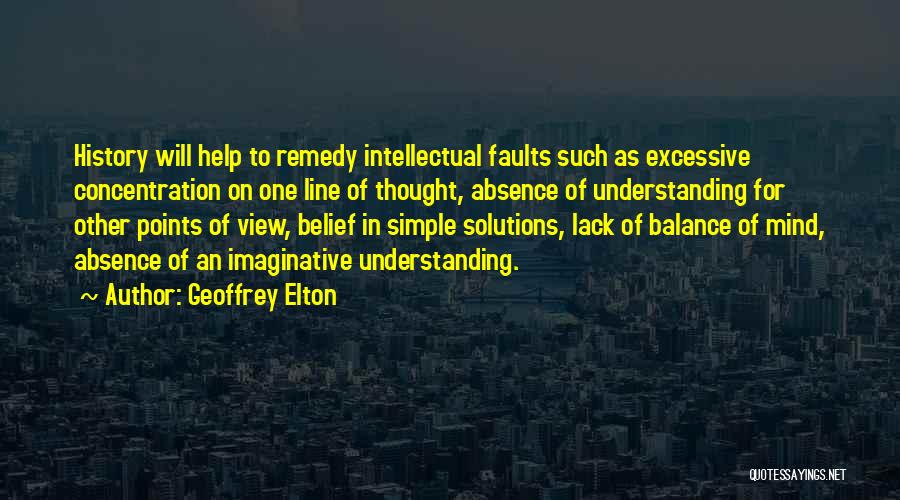 Geoffrey Elton Quotes: History Will Help To Remedy Intellectual Faults Such As Excessive Concentration On One Line Of Thought, Absence Of Understanding For