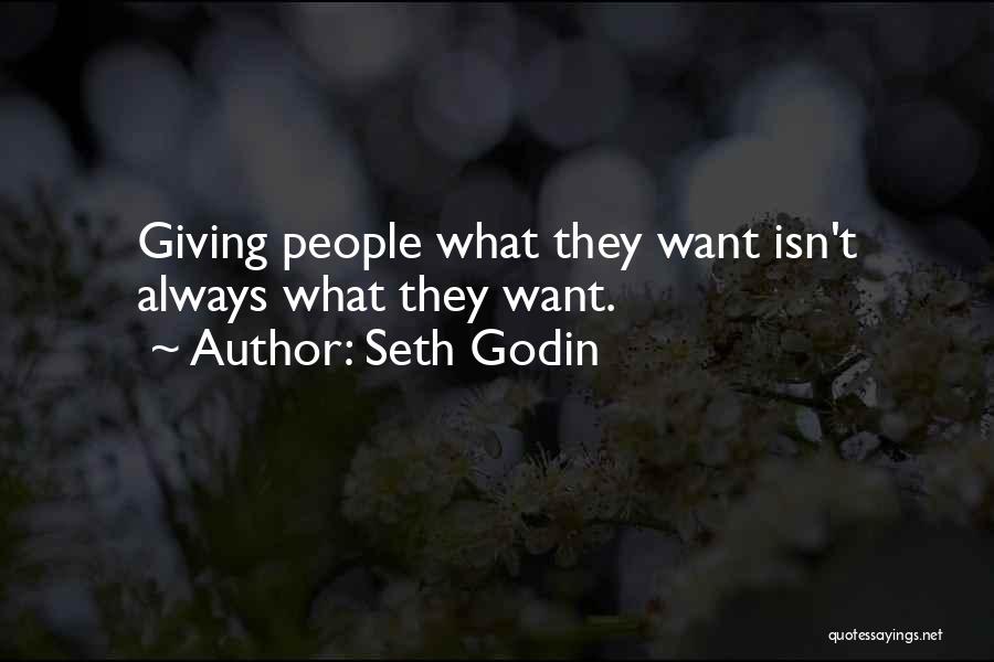 Seth Godin Quotes: Giving People What They Want Isn't Always What They Want.
