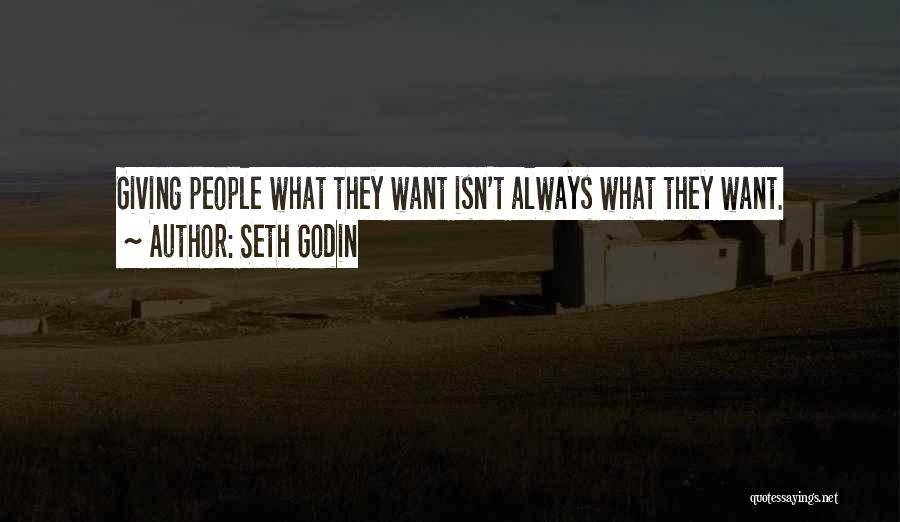 Seth Godin Quotes: Giving People What They Want Isn't Always What They Want.