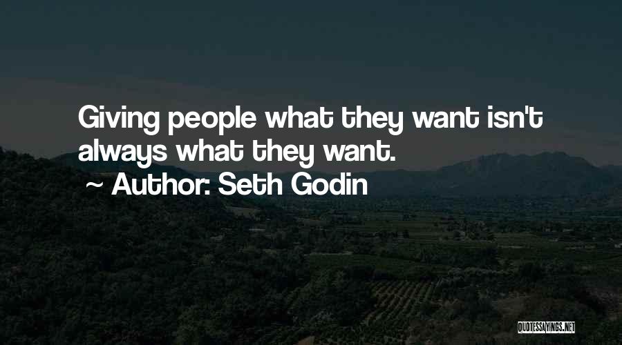 Seth Godin Quotes: Giving People What They Want Isn't Always What They Want.