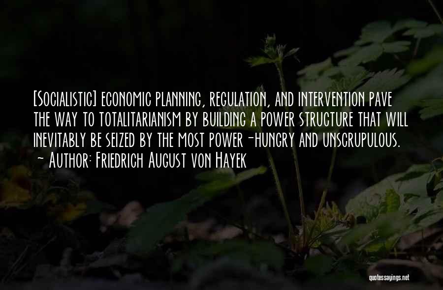 Friedrich August Von Hayek Quotes: [socialistic] Economic Planning, Regulation, And Intervention Pave The Way To Totalitarianism By Building A Power Structure That Will Inevitably Be