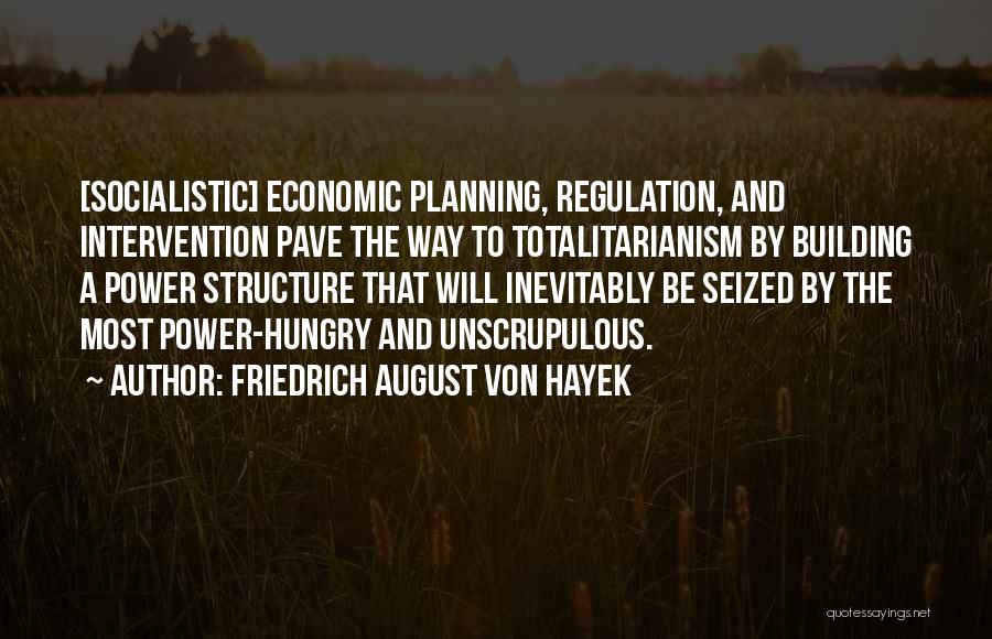 Friedrich August Von Hayek Quotes: [socialistic] Economic Planning, Regulation, And Intervention Pave The Way To Totalitarianism By Building A Power Structure That Will Inevitably Be