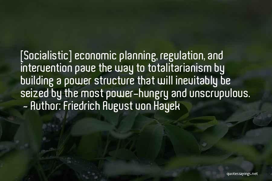 Friedrich August Von Hayek Quotes: [socialistic] Economic Planning, Regulation, And Intervention Pave The Way To Totalitarianism By Building A Power Structure That Will Inevitably Be