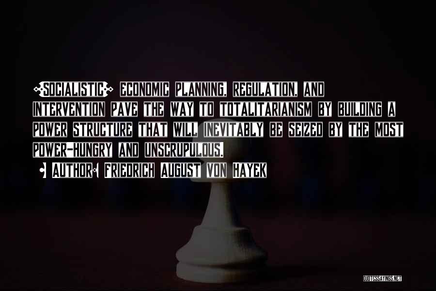 Friedrich August Von Hayek Quotes: [socialistic] Economic Planning, Regulation, And Intervention Pave The Way To Totalitarianism By Building A Power Structure That Will Inevitably Be