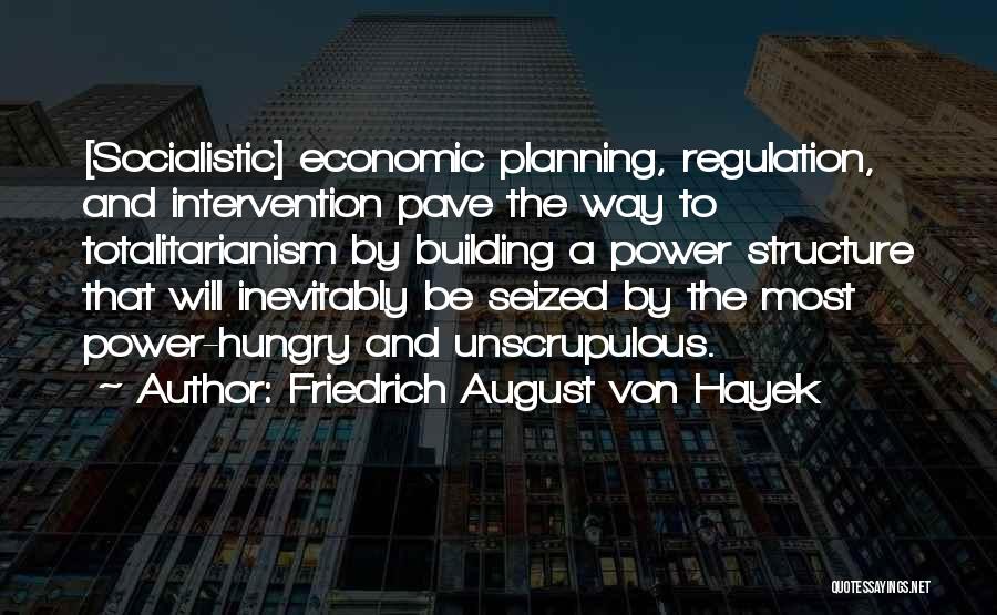 Friedrich August Von Hayek Quotes: [socialistic] Economic Planning, Regulation, And Intervention Pave The Way To Totalitarianism By Building A Power Structure That Will Inevitably Be