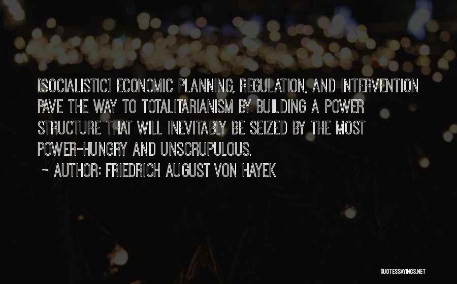 Friedrich August Von Hayek Quotes: [socialistic] Economic Planning, Regulation, And Intervention Pave The Way To Totalitarianism By Building A Power Structure That Will Inevitably Be