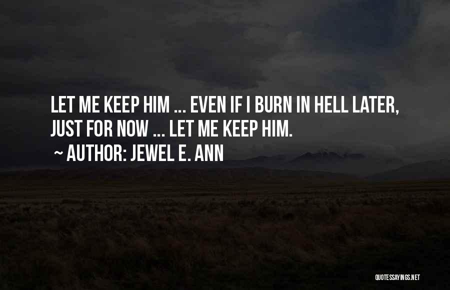 Jewel E. Ann Quotes: Let Me Keep Him ... Even If I Burn In Hell Later, Just For Now ... Let Me Keep Him.