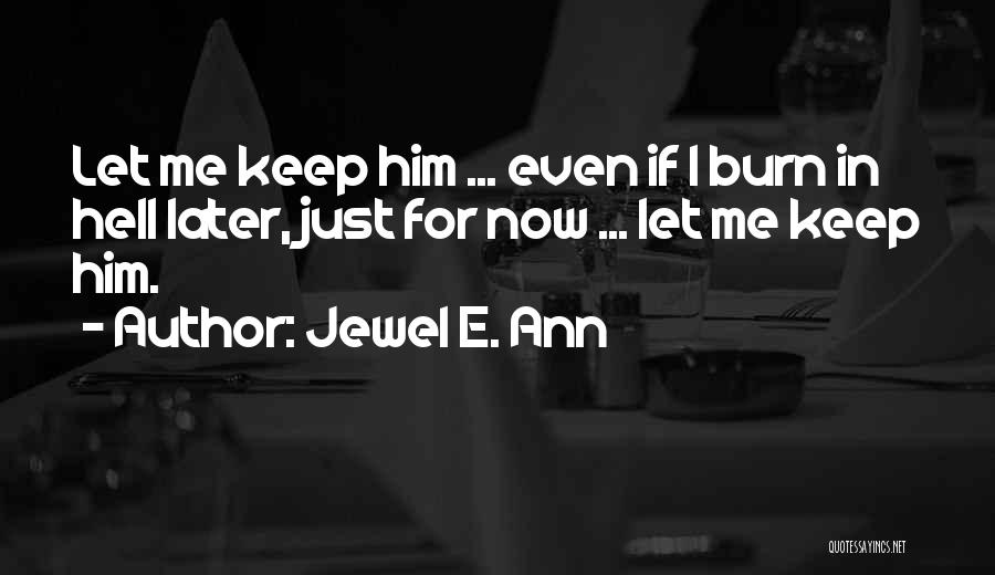 Jewel E. Ann Quotes: Let Me Keep Him ... Even If I Burn In Hell Later, Just For Now ... Let Me Keep Him.