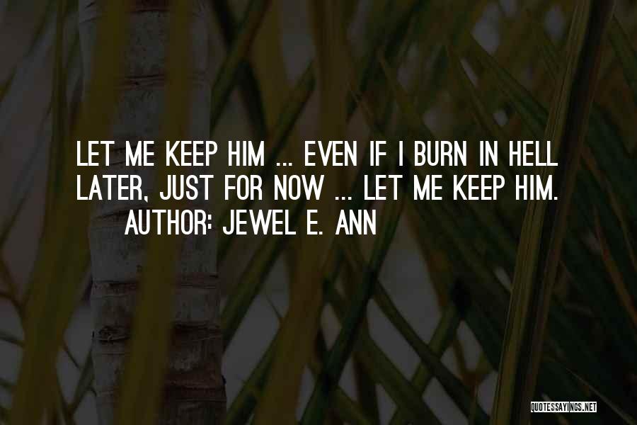 Jewel E. Ann Quotes: Let Me Keep Him ... Even If I Burn In Hell Later, Just For Now ... Let Me Keep Him.