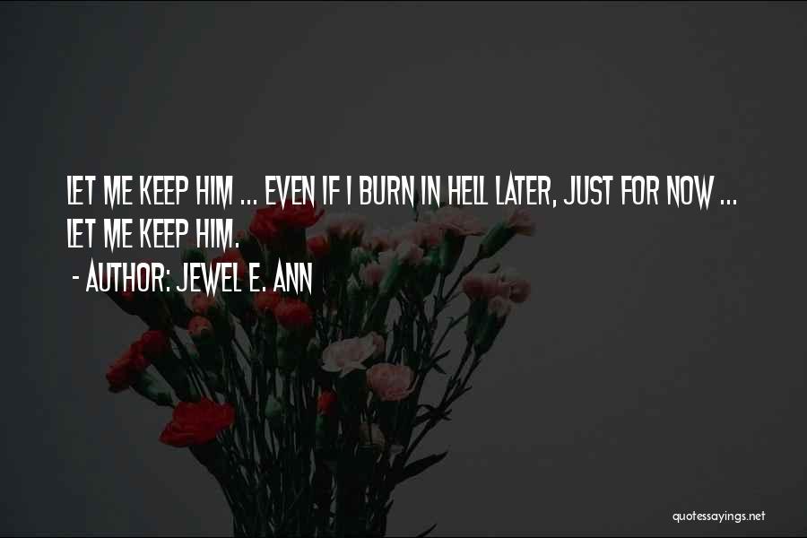 Jewel E. Ann Quotes: Let Me Keep Him ... Even If I Burn In Hell Later, Just For Now ... Let Me Keep Him.